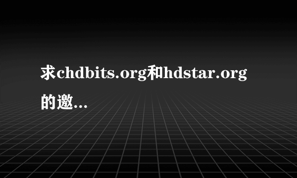 求chdbits.org和hdstar.org的邀请码，另找好的PT或BT网站站