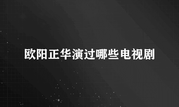 欧阳正华演过哪些电视剧