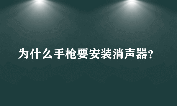 为什么手枪要安装消声器？