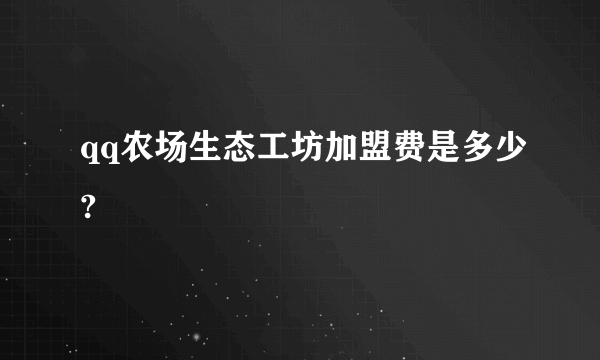 qq农场生态工坊加盟费是多少?