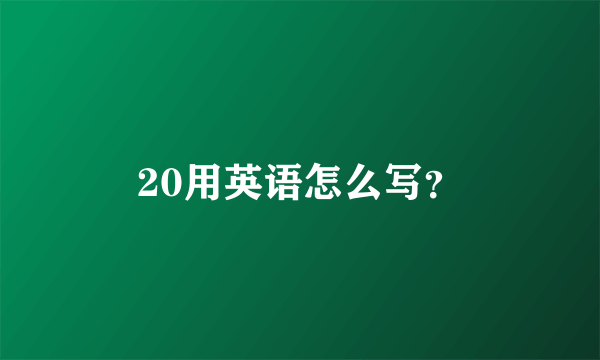 20用英语怎么写？