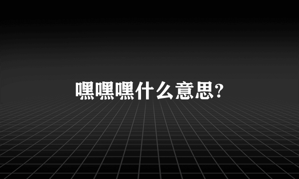 嘿嘿嘿什么意思?