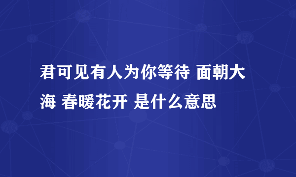 君可见有人为你等待 面朝大海 春暖花开 是什么意思