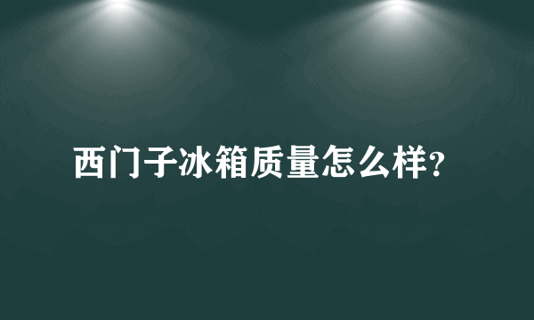 西门子冰箱质量怎么样？