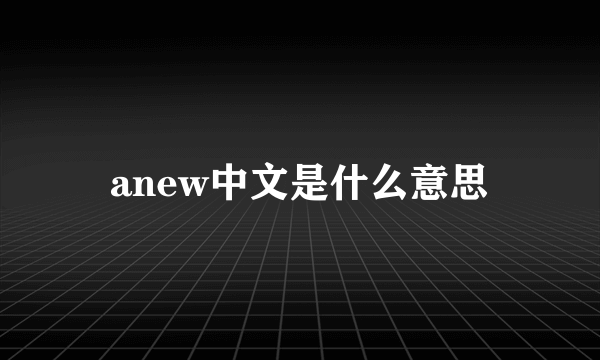 anew中文是什么意思