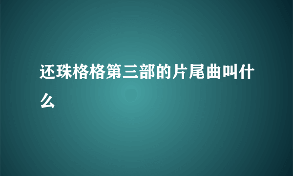 还珠格格第三部的片尾曲叫什么