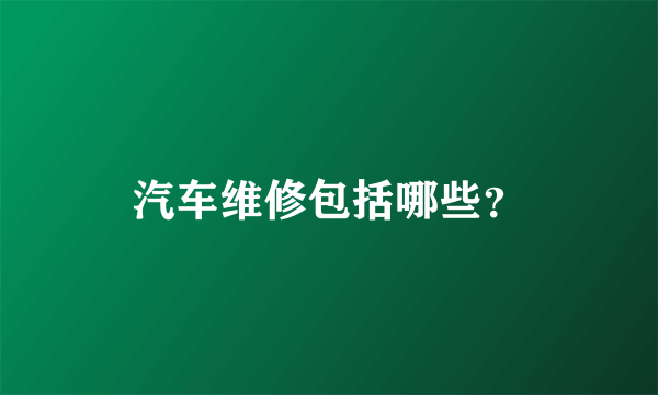 汽车维修包括哪些？