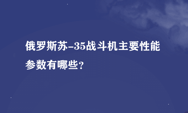 俄罗斯苏-35战斗机主要性能参数有哪些？