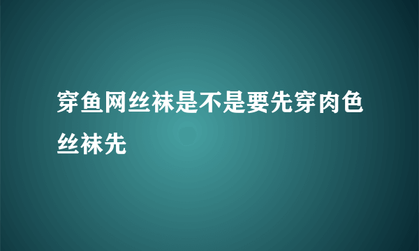 穿鱼网丝袜是不是要先穿肉色丝袜先