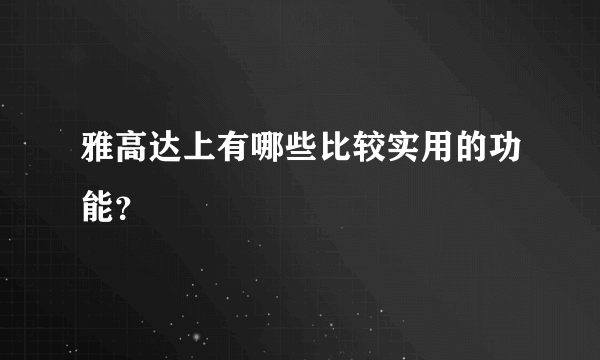 雅高达上有哪些比较实用的功能？