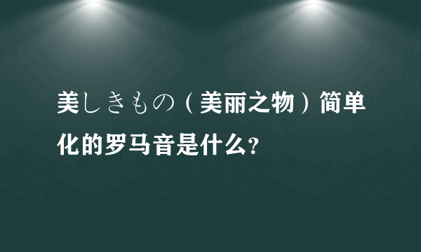 美しきもの（美丽之物）简单化的罗马音是什么？