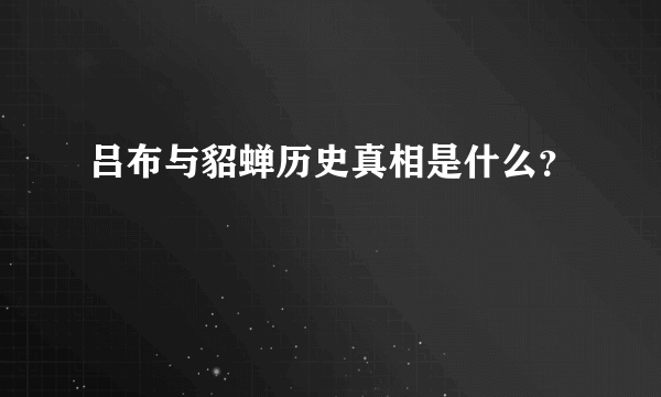 吕布与貂蝉历史真相是什么？