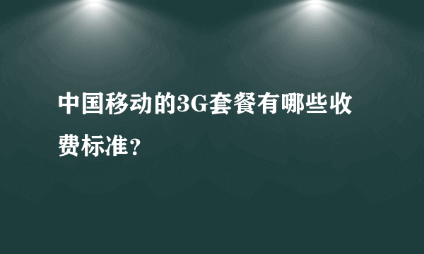 中国移动的3G套餐有哪些收费标准？