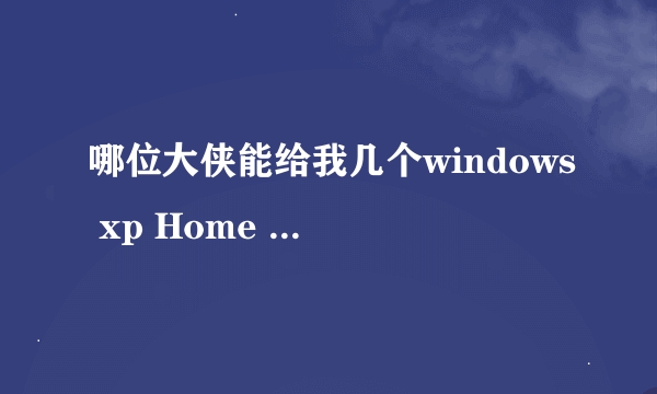 哪位大侠能给我几个windows xp Home Edition Service Pack 2序列号啊，急用，先在这里谢谢了。