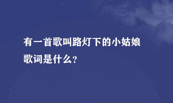 有一首歌叫路灯下的小姑娘 歌词是什么？