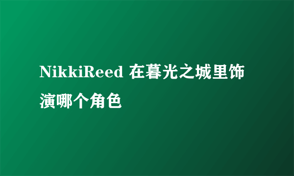 NikkiReed 在暮光之城里饰演哪个角色