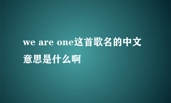 we are one这首歌名的中文 意思是什么啊