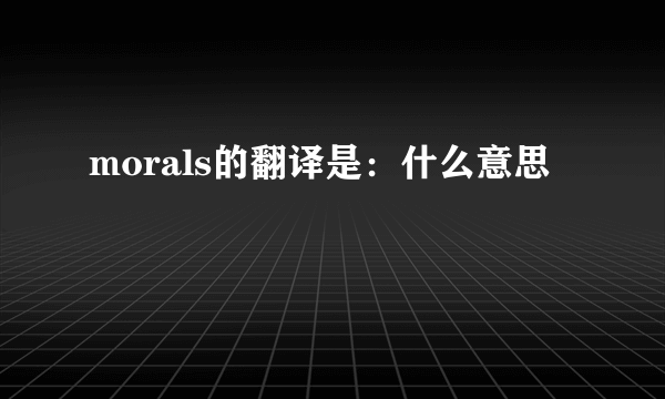 morals的翻译是：什么意思