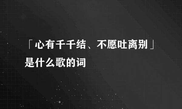 「心有千千结、不愿吐离别」是什么歌的词