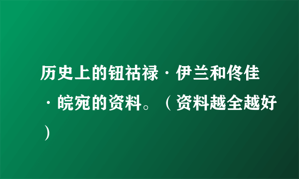 历史上的钮祜禄·伊兰和佟佳·皖宛的资料。（资料越全越好）