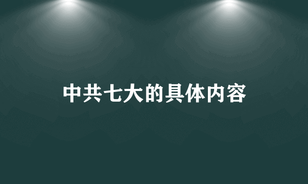 中共七大的具体内容