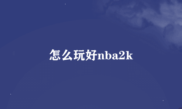 怎么玩好nba2k