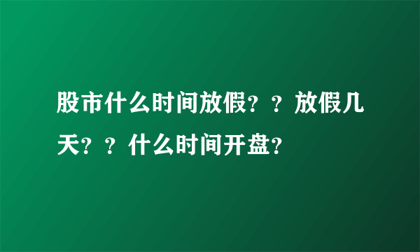 股市什么时间放假？？放假几天？？什么时间开盘？