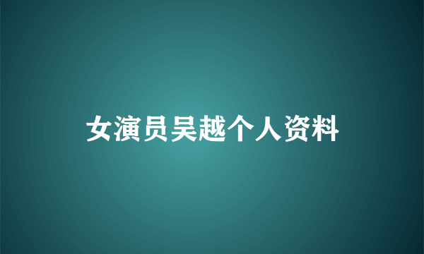 女演员吴越个人资料