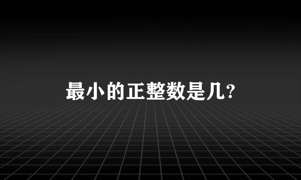 最小的正整数是几?