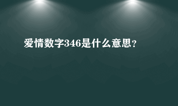 爱情数字346是什么意思？