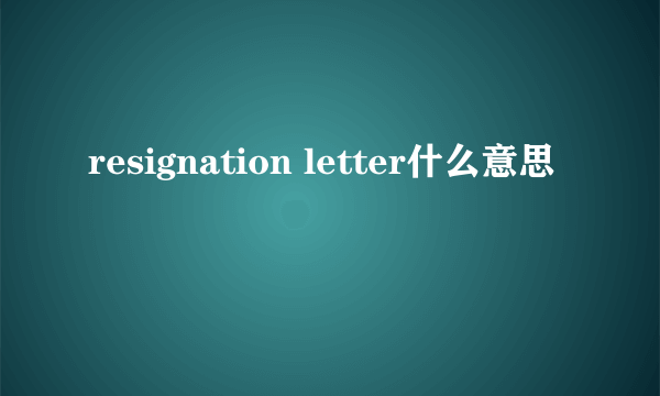 resignation letter什么意思