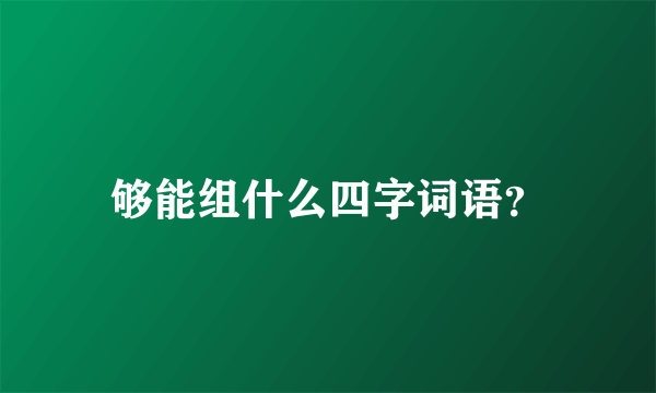 够能组什么四字词语？