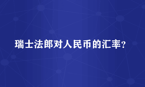 瑞士法郎对人民币的汇率？