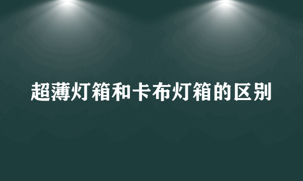 超薄灯箱和卡布灯箱的区别