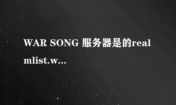 WAR SONG 服务器是的realmlist.wtf到底怎么改