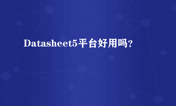 Datasheet5平台好用吗？