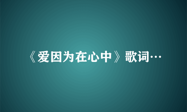 《爱因为在心中》歌词…