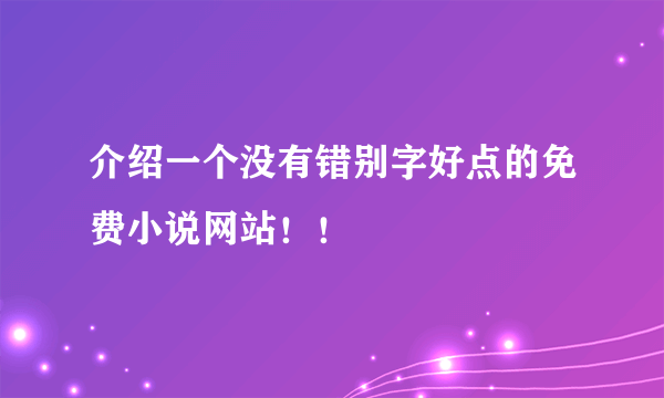 介绍一个没有错别字好点的免费小说网站！！