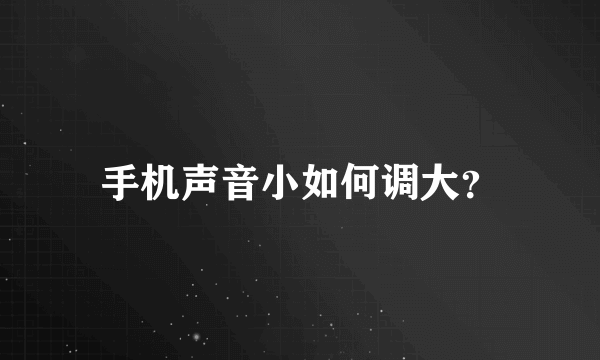 手机声音小如何调大？