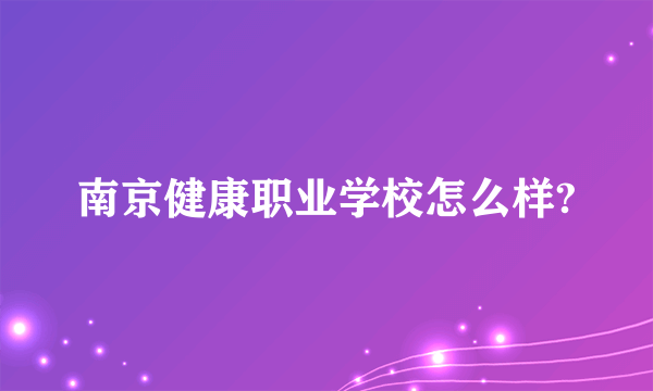 南京健康职业学校怎么样?