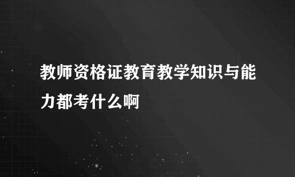 教师资格证教育教学知识与能力都考什么啊