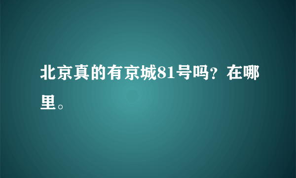 北京真的有京城81号吗？在哪里。