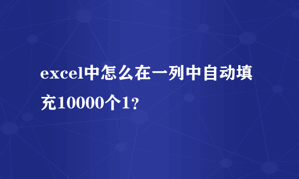 excel中怎么在一列中自动填充10000个1？