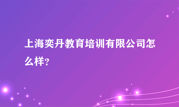 上海奕丹教育培训有限公司怎么样？