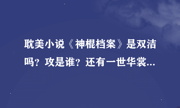 耽美小说《神棍档案》是双洁吗？攻是谁？还有一世华裳的文都是双洁吗？如果不是请列出书名，不洁的攻或受