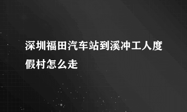 深圳福田汽车站到溪冲工人度假村怎么走