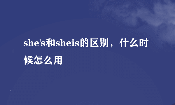 she's和sheis的区别，什么时候怎么用