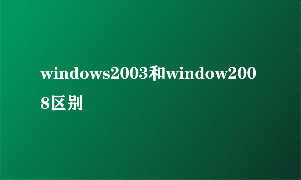 windows2003和window2008区别