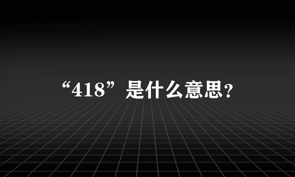 “418”是什么意思？