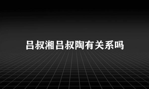 吕叔湘吕叔陶有关系吗